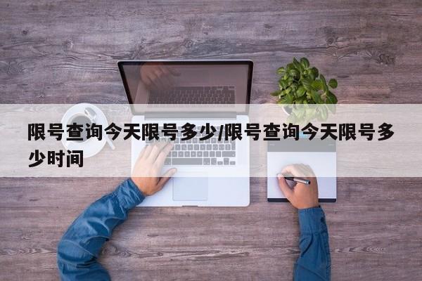 限号查询今天限号多少/限号查询今天限号多少时间