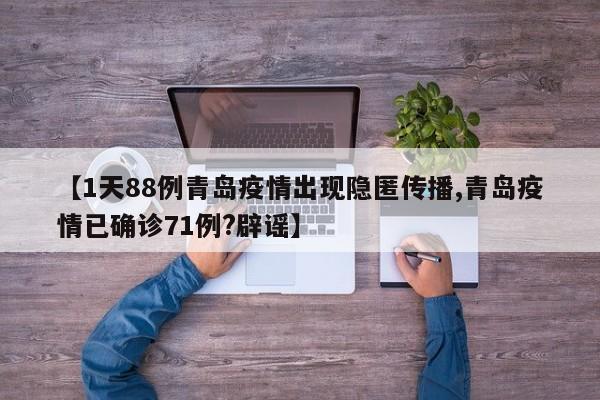 【1天88例青岛疫情出现隐匿传播,青岛疫情已确诊71例?辟谣】