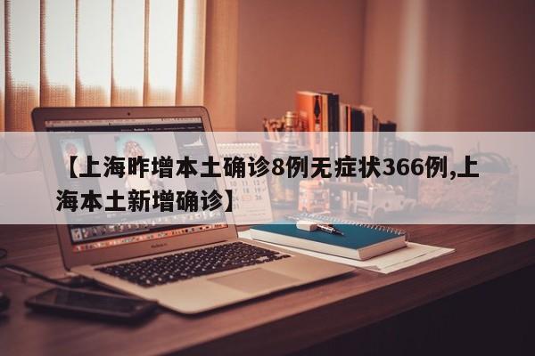 【上海昨增本土确诊8例无症状366例,上海本土新增确诊】