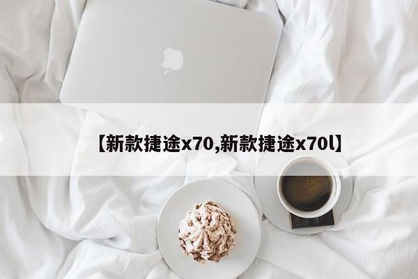 【新款捷途x70,新款捷途x70l】