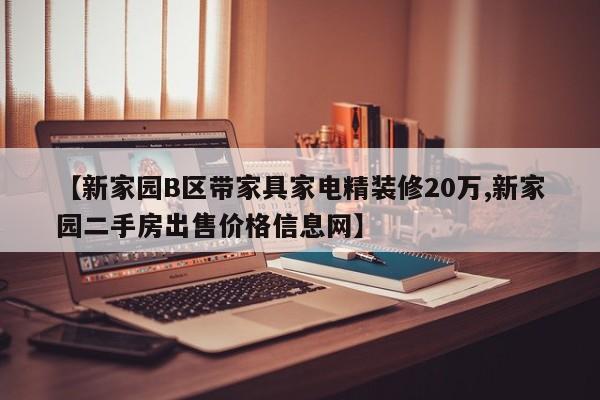 【新家园B区带家具家电精装修20万,新家园二手房出售价格信息网】