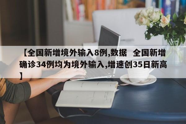 【全国新增境外输入8例,数据  全国新增确诊34例均为境外输入,增速创35日新高】