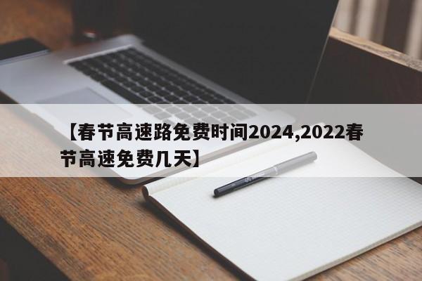 【春节高速路免费时间2024,2022春节高速免费几天】