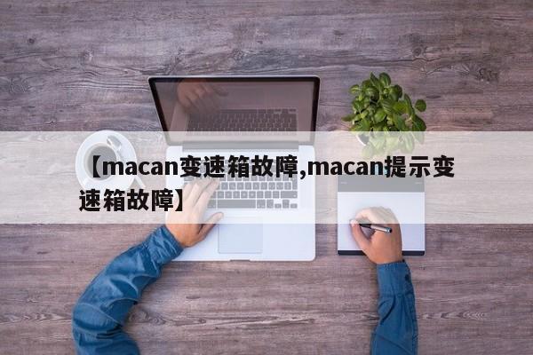 【macan变速箱故障,macan提示变速箱故障】