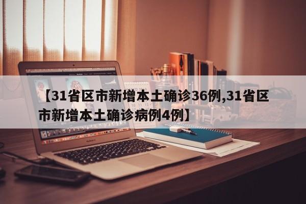 【31省区市新增本土确诊36例,31省区市新增本土确诊病例4例】