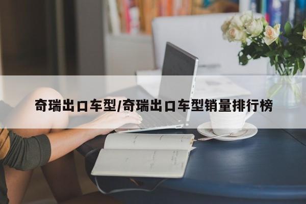 奇瑞出口车型/奇瑞出口车型销量排行榜