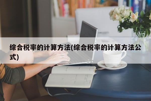 综合税率的计算方法(综合税率的计算方法公式)