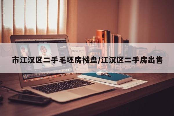 市江汉区二手毛坯房楼盘/江汉区二手房出售