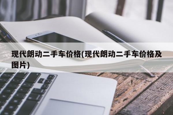 现代朗动二手车价格(现代朗动二手车价格及图片)