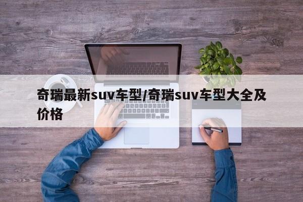 奇瑞最新suv车型/奇瑞suv车型大全及价格