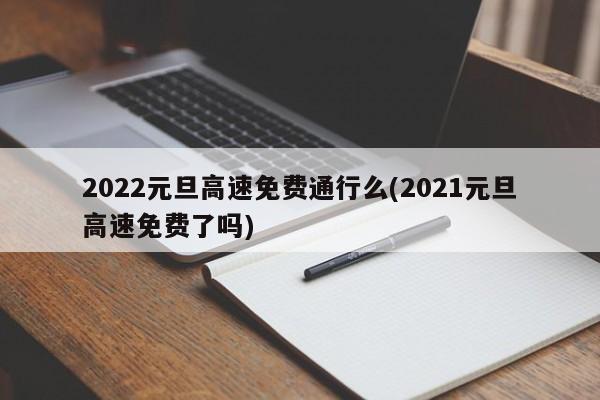 2022元旦高速免费通行么(2021元旦高速免费了吗)