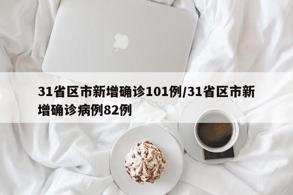 31省区市新增确诊101例/31省区市新增确诊病例82例