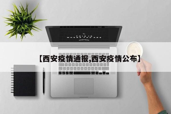 【西安疫情通报,西安疫情公布】
