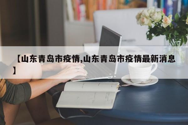 【山东青岛市疫情,山东青岛市疫情最新消息】