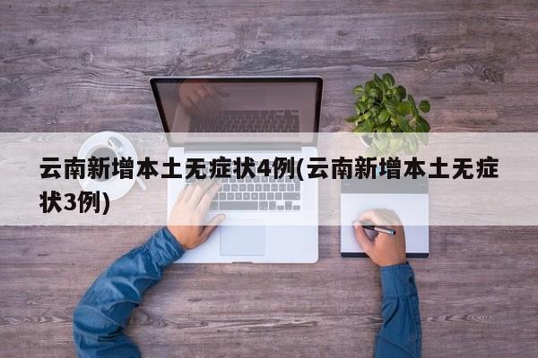 云南新增本土无症状4例(云南新增本土无症状3例)
