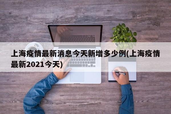 上海疫情最新消息今天新增多少例(上海疫情最新2021今天)
