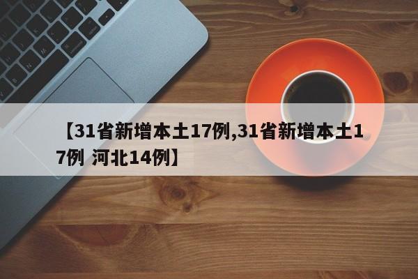【31省新增本土17例,31省新增本土17例 河北14例】