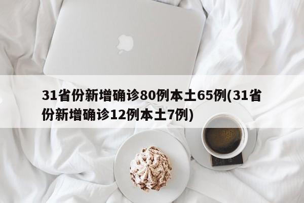 31省份新增确诊80例本土65例(31省份新增确诊12例本土7例)