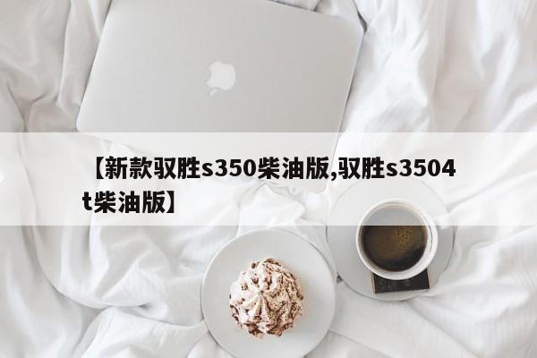 【新款驭胜s350柴油版,驭胜s3504t柴油版】
