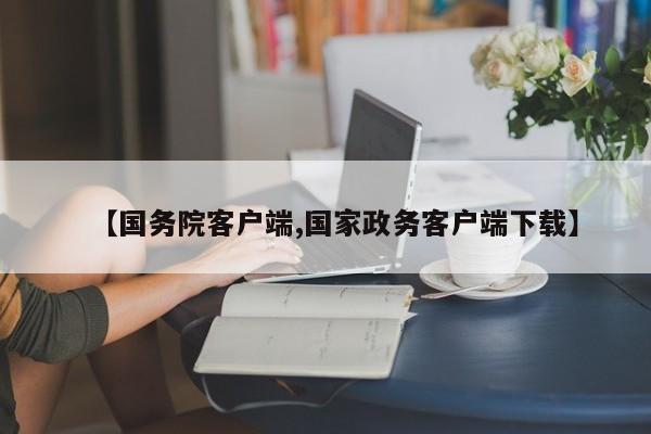 【国务院客户端,国家政务客户端下载】
