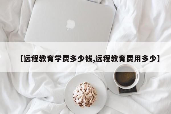 【远程教育学费多少钱,远程教育费用多少】