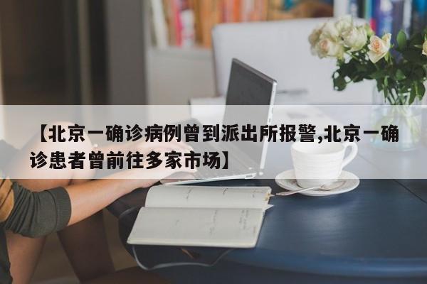 【北京一确诊病例曾到派出所报警,北京一确诊患者曾前往多家市场】