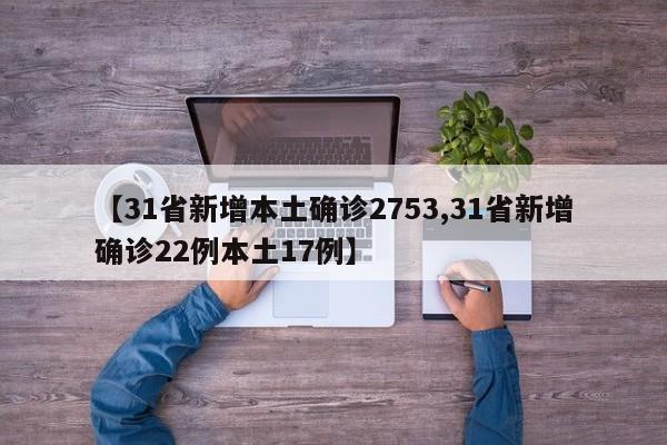 【31省新增本土确诊2753,31省新增确诊22例本土17例】