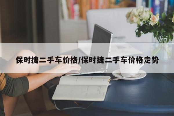 保时捷二手车价格/保时捷二手车价格走势