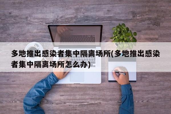 多地推出感染者集中隔离场所(多地推出感染者集中隔离场所怎么办)