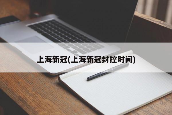 上海新冠(上海新冠封控时间)