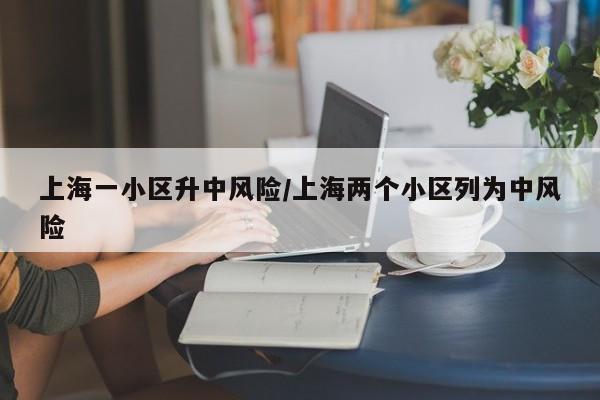上海一小区升中风险/上海两个小区列为中风险