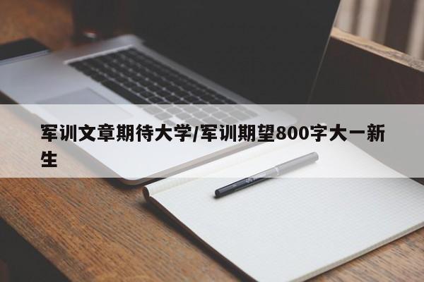 军训文章期待大学/军训期望800字大一新生