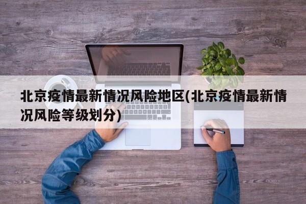 北京疫情最新情况风险地区(北京疫情最新情况风险等级划分)