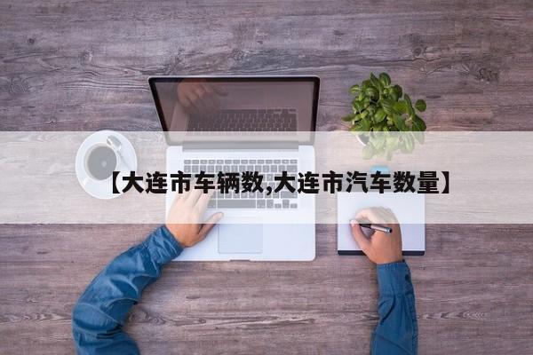 【大连市车辆数,大连市汽车数量】