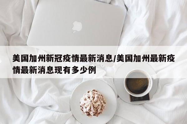 美国加州新冠疫情最新消息/美国加州最新疫情最新消息现有多少例