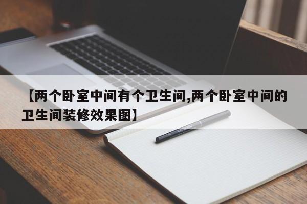 【两个卧室中间有个卫生间,两个卧室中间的卫生间装修效果图】