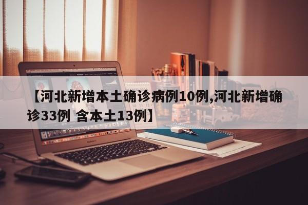 【河北新增本土确诊病例10例,河北新增确诊33例 含本土13例】
