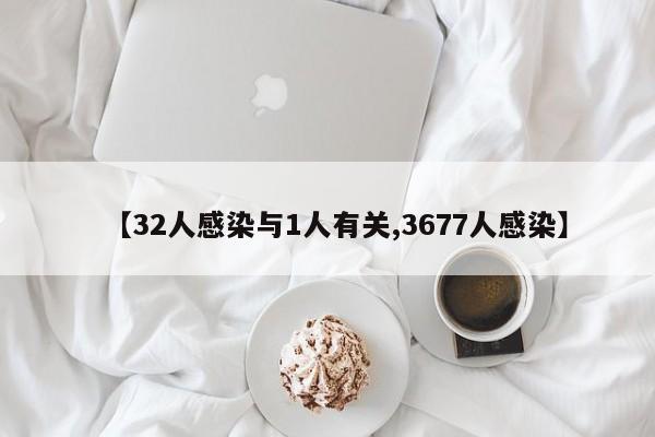 【32人感染与1人有关,3677人感染】