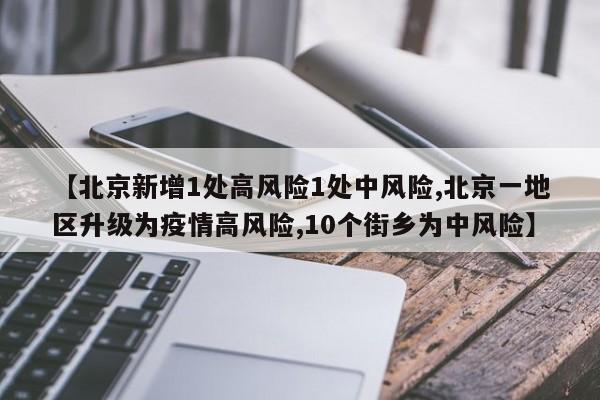 【北京新增1处高风险1处中风险,北京一地区升级为疫情高风险,10个街乡为中风险】