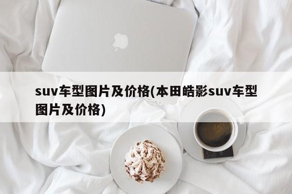 suv车型图片及价格(本田皓影suv车型图片及价格)