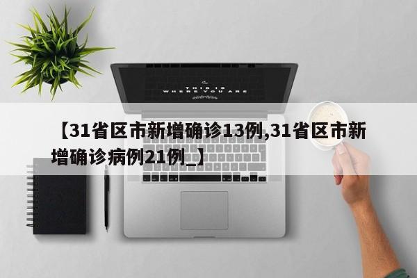 【31省区市新增确诊13例,31省区市新增确诊病例21例_】