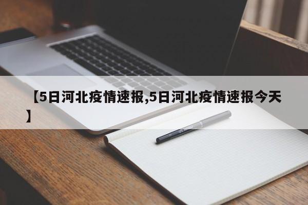 【5日河北疫情速报,5日河北疫情速报今天】