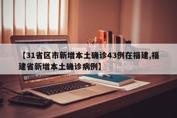 【31省区市新增本土确诊43例在福建,福建省新增本土确诊病例】