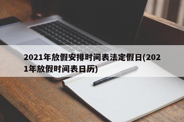 2021年放假安排时间表法定假日(2021年放假时间表日历)