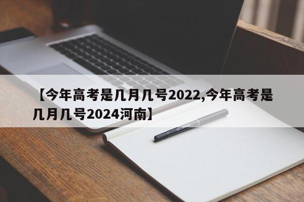 【今年高考是几月几号2022,今年高考是几月几号2024河南】