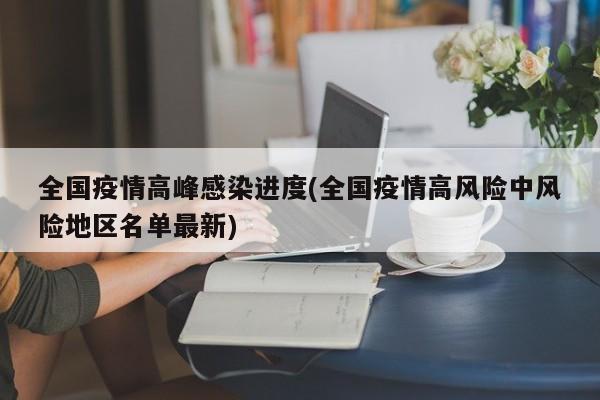 全国疫情高峰感染进度(全国疫情高风险中风险地区名单最新)