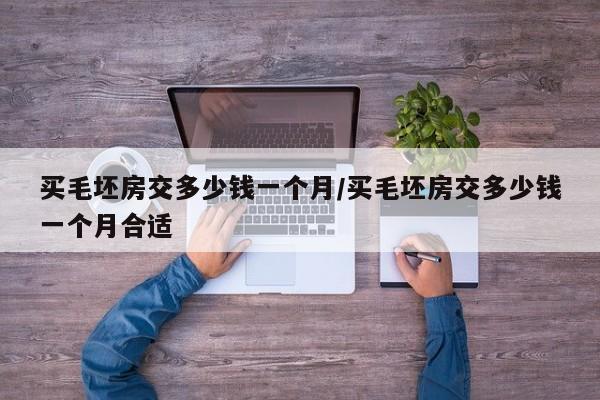 买毛坯房交多少钱一个月/买毛坯房交多少钱一个月合适