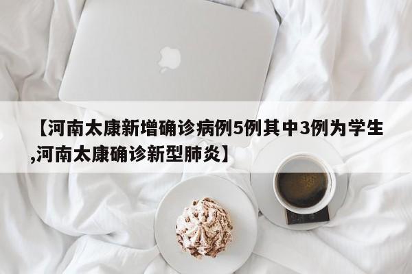 【河南太康新增确诊病例5例其中3例为学生,河南太康确诊新型肺炎】