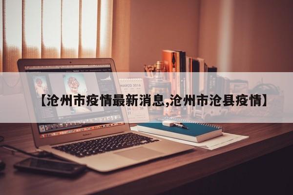 【沧州市疫情最新消息,沧州市沧县疫情】