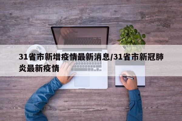 31省市新增疫情最新消息/31省市新冠肺炎最新疫情